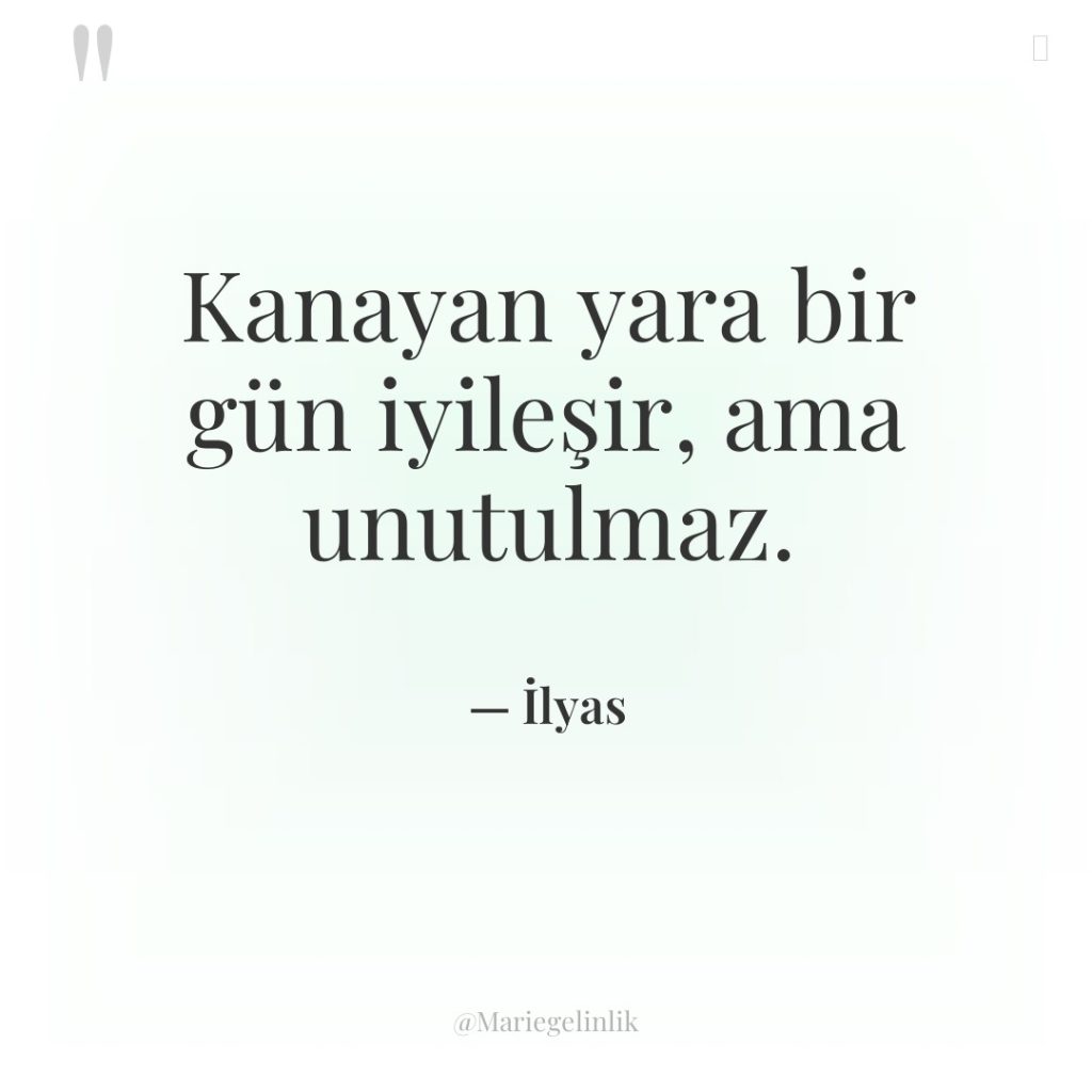 Kanayan yara bir gün iyileşir, ama unutulmaz.