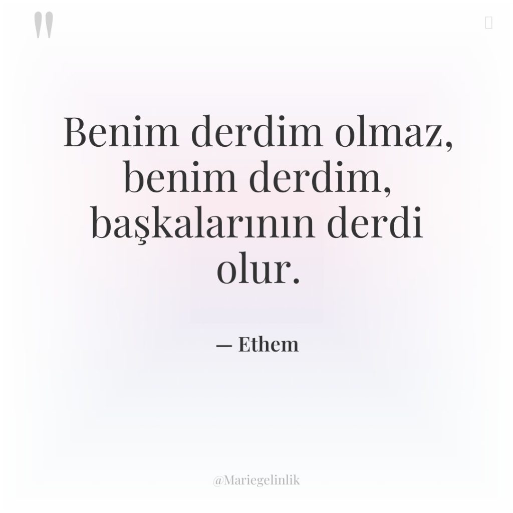 Benim derdim olmaz, benim derdim, başkalarının derdi olur.