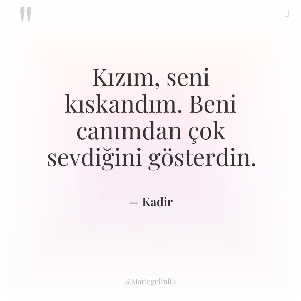 Kızım, seni kıskandım. Beni canımdan çok sevdiğini gösterdin.