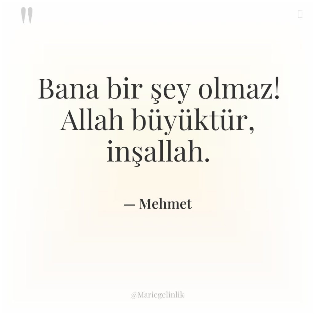 Bana bir şey olmaz! Allah büyüktür, inşallah.