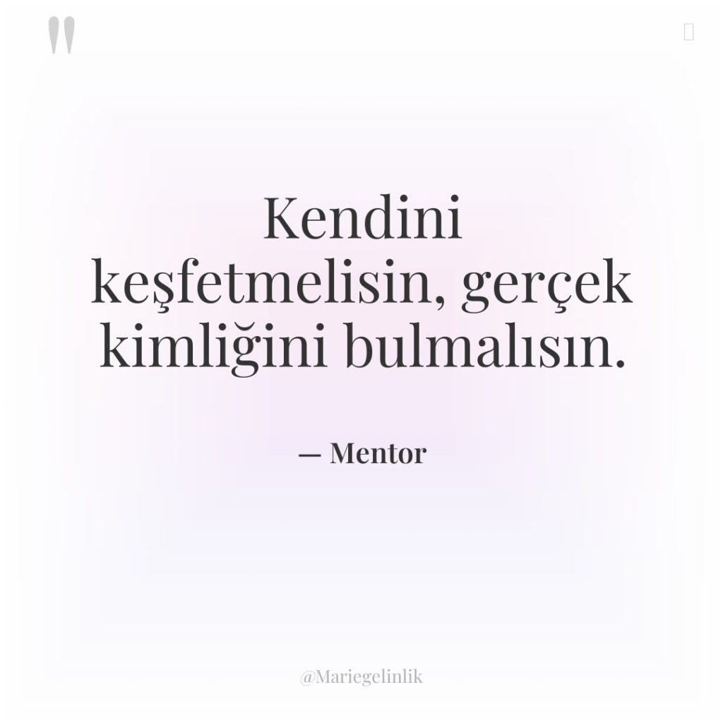 Kendini keşfetmelisin, gerçek kimliğini bulmalısın.