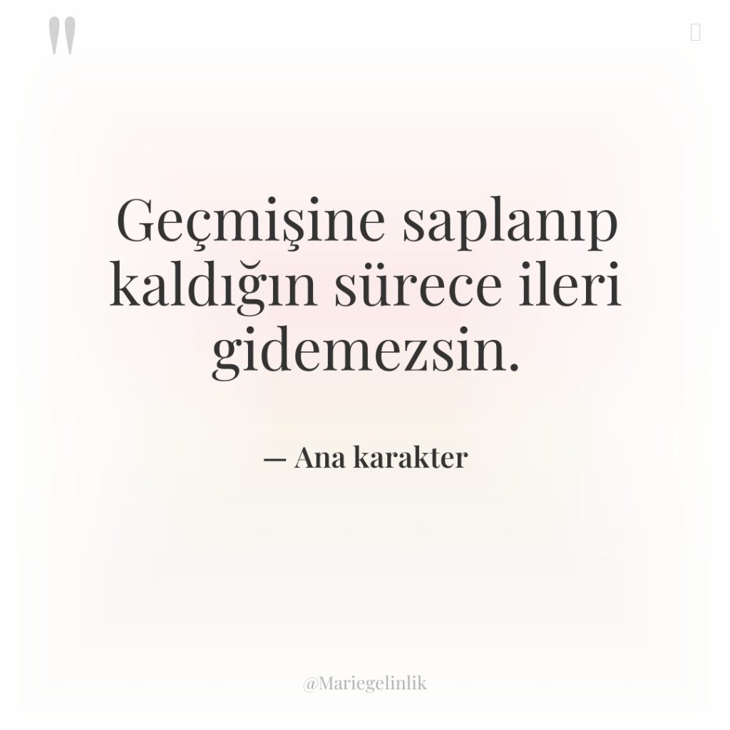 Geçmişine saplanıp kaldığın sürece ileri gidemezsin.