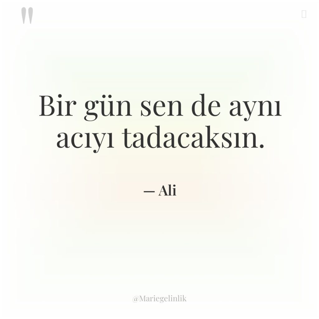 Bir gün sen de aynı acıyı tadacaksın.