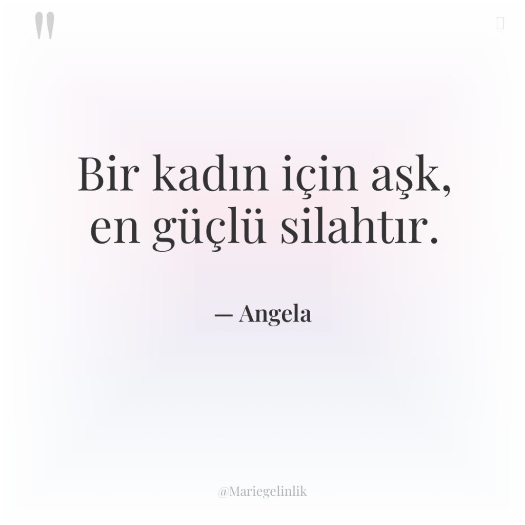 Bir kadın için aşk, en güçlü silahtır.