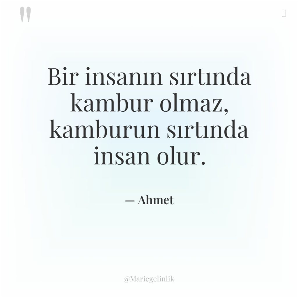 Bir insanın sırtında kambur olmaz, kamburun sırtında insan olur.