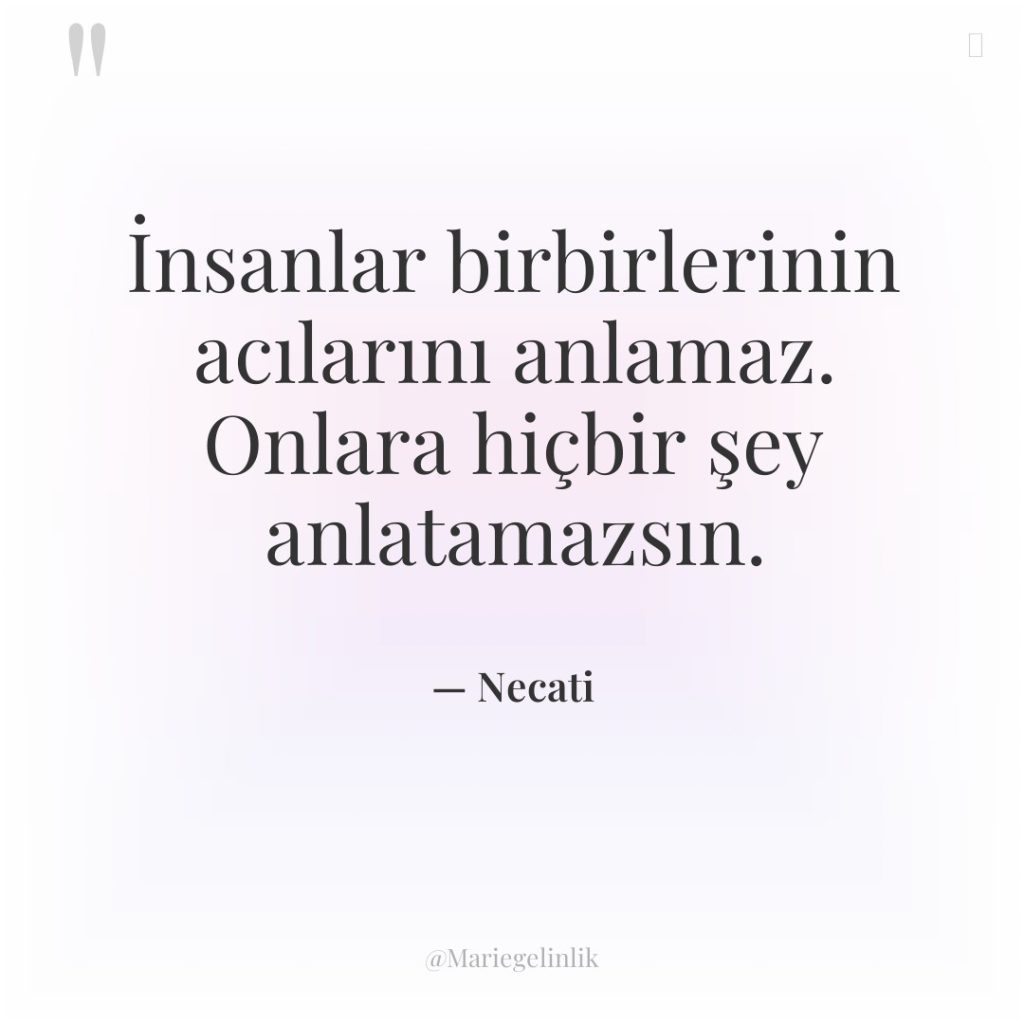 İnsanlar birbirlerinin acılarını anlamaz. Onlara hiçbir şey anlatamazsın.