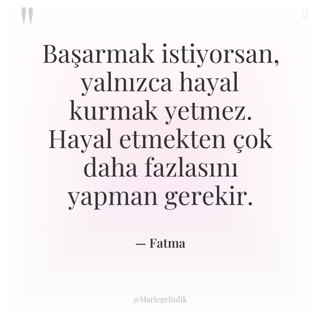 Başarmak istiyorsan, yalnızca hayal kurmak yetmez. Hayal etmekten çok daha…