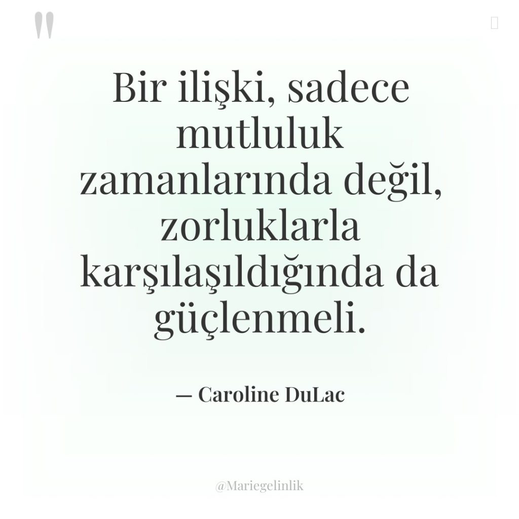 Bir ilişki, sadece mutluluk zamanlarında değil, zorluklarla karşılaşıldığında da güçlenmeli.