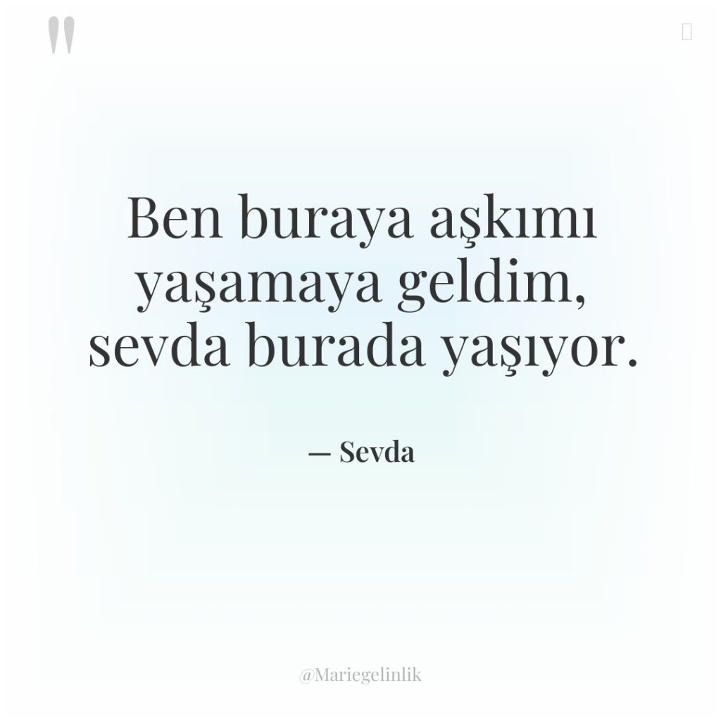 Ben buraya aşkımı yaşamaya geldim, sevda burada yaşıyor.