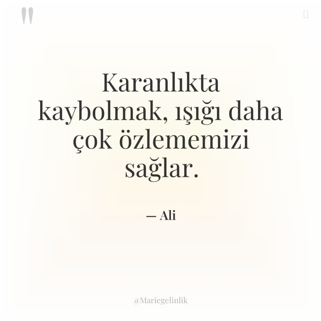 Karanlıkta kaybolmak, ışığı daha çok özlememizi sağlar.