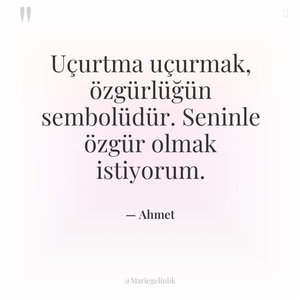 Uçurtma uçurmak, özgürlüğün sembolüdür. Seninle özgür olmak istiyorum.