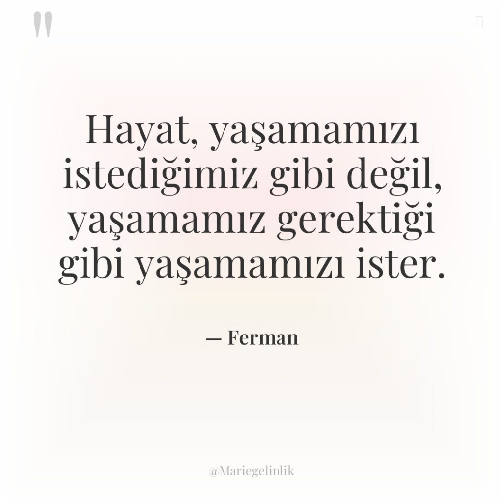 Hayat, yaşamamızı istediğimiz gibi değil, yaşamamız gerektiği gibi yaşamamızı ister.