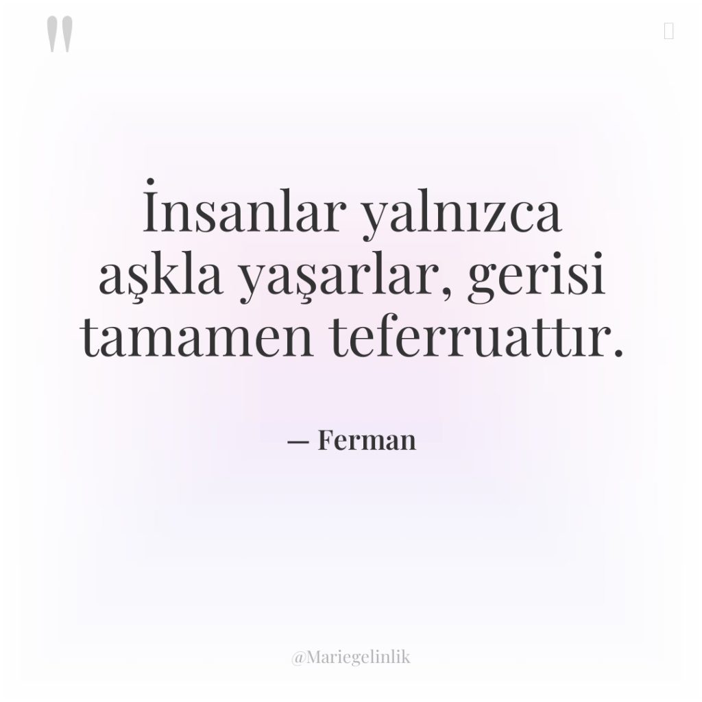 İnsanlar yalnızca aşkla yaşarlar, gerisi tamamen teferruattır.