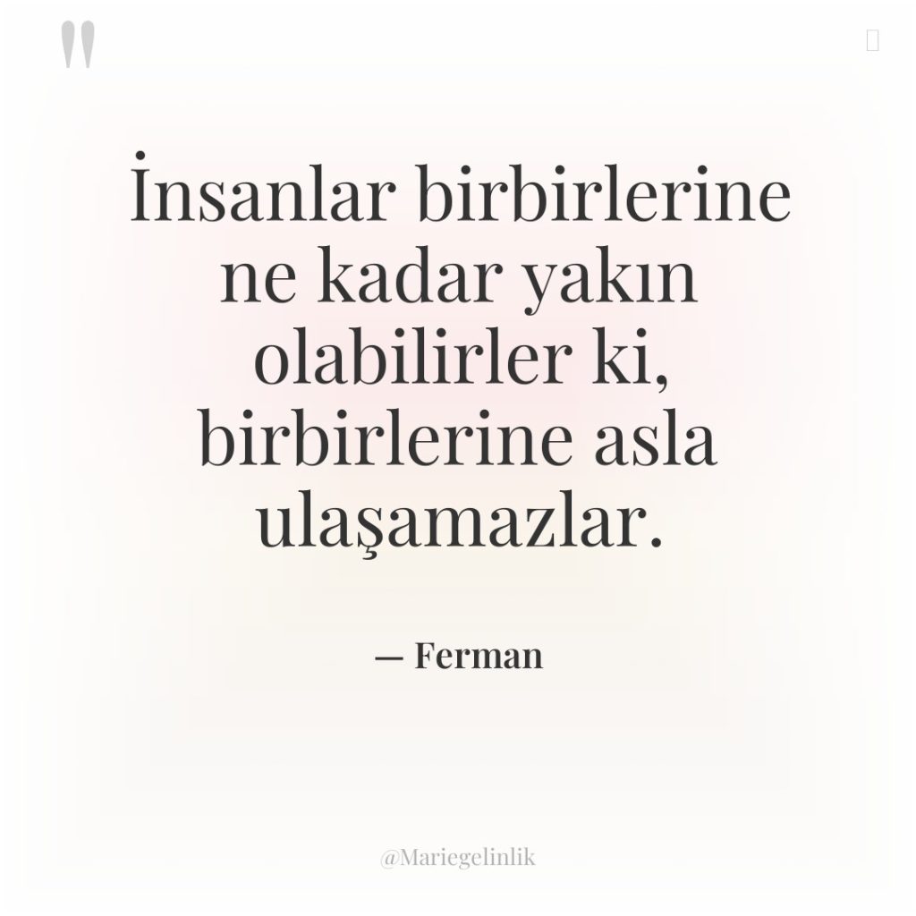 İnsanlar birbirlerine ne kadar yakın olabilirler ki, birbirlerine asla ulaşamazlar.