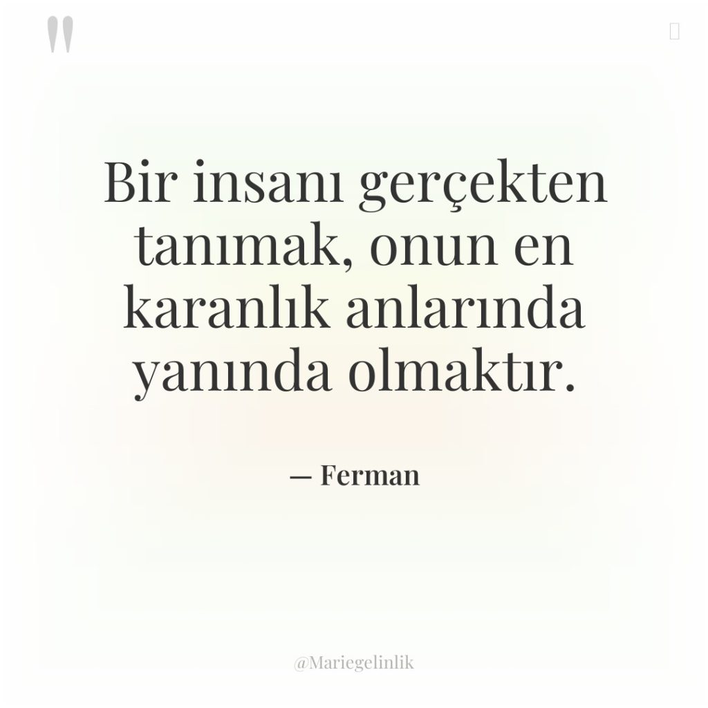 Bir insanı gerçekten tanımak, onun en karanlık anlarında yanında olmaktır.