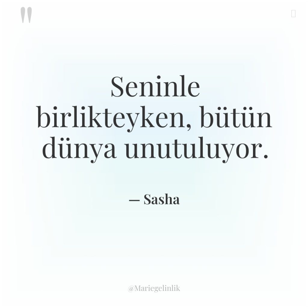 Seninle birlikteyken, bütün dünya unutuluyor.