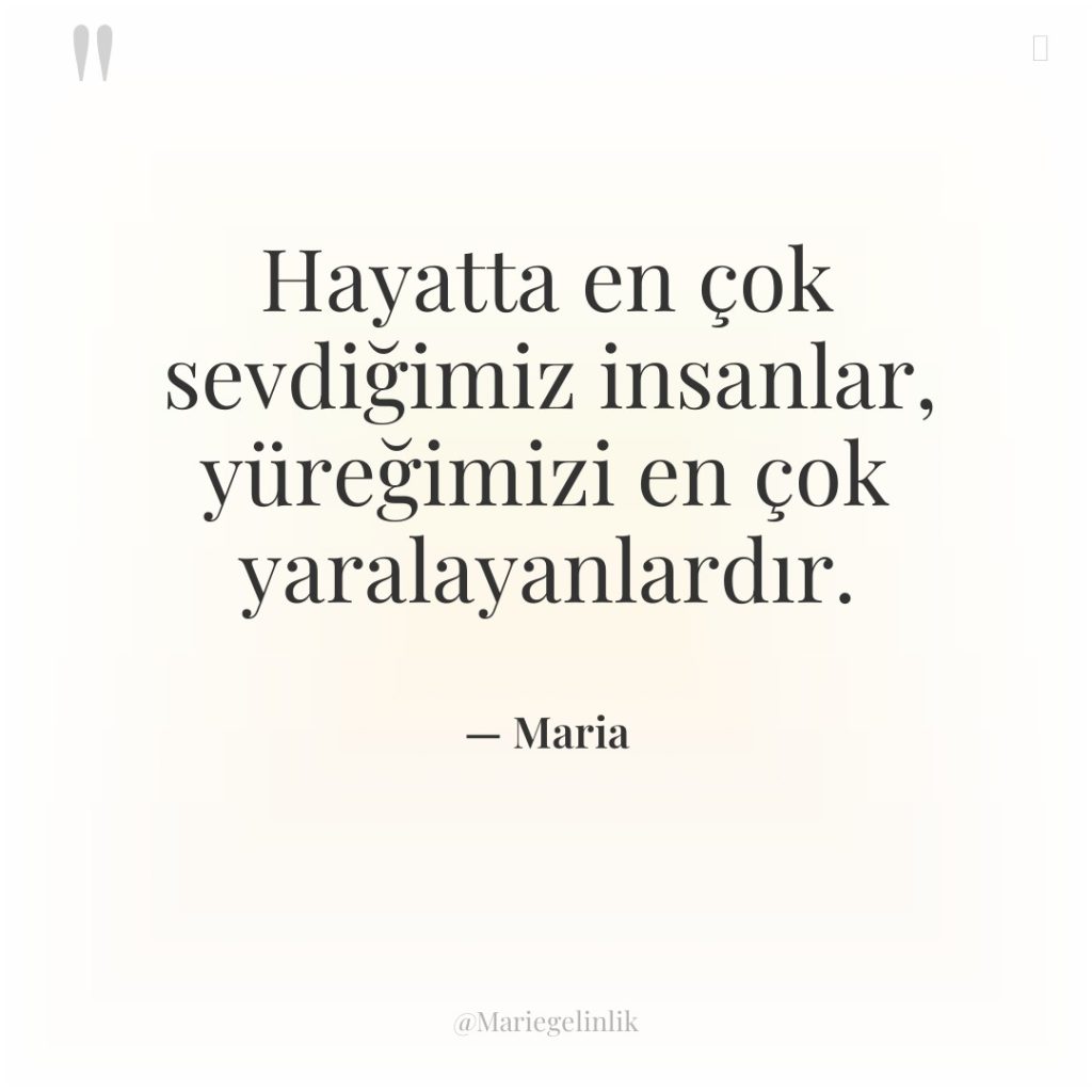 Hayatta en çok sevdiğimiz insanlar, yüreğimizi en çok yaralayanlardır.
