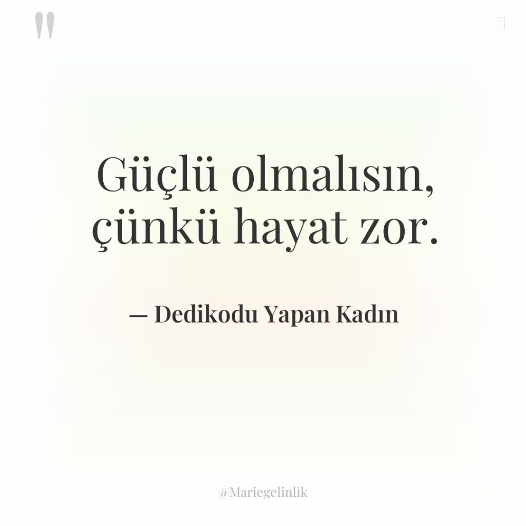 Güçlü olmalısın, çünkü hayat zor.