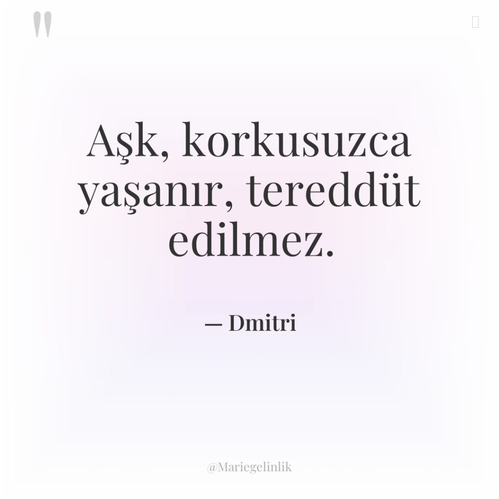 Aşk, korkusuzca yaşanır, tereddüt edilmez.