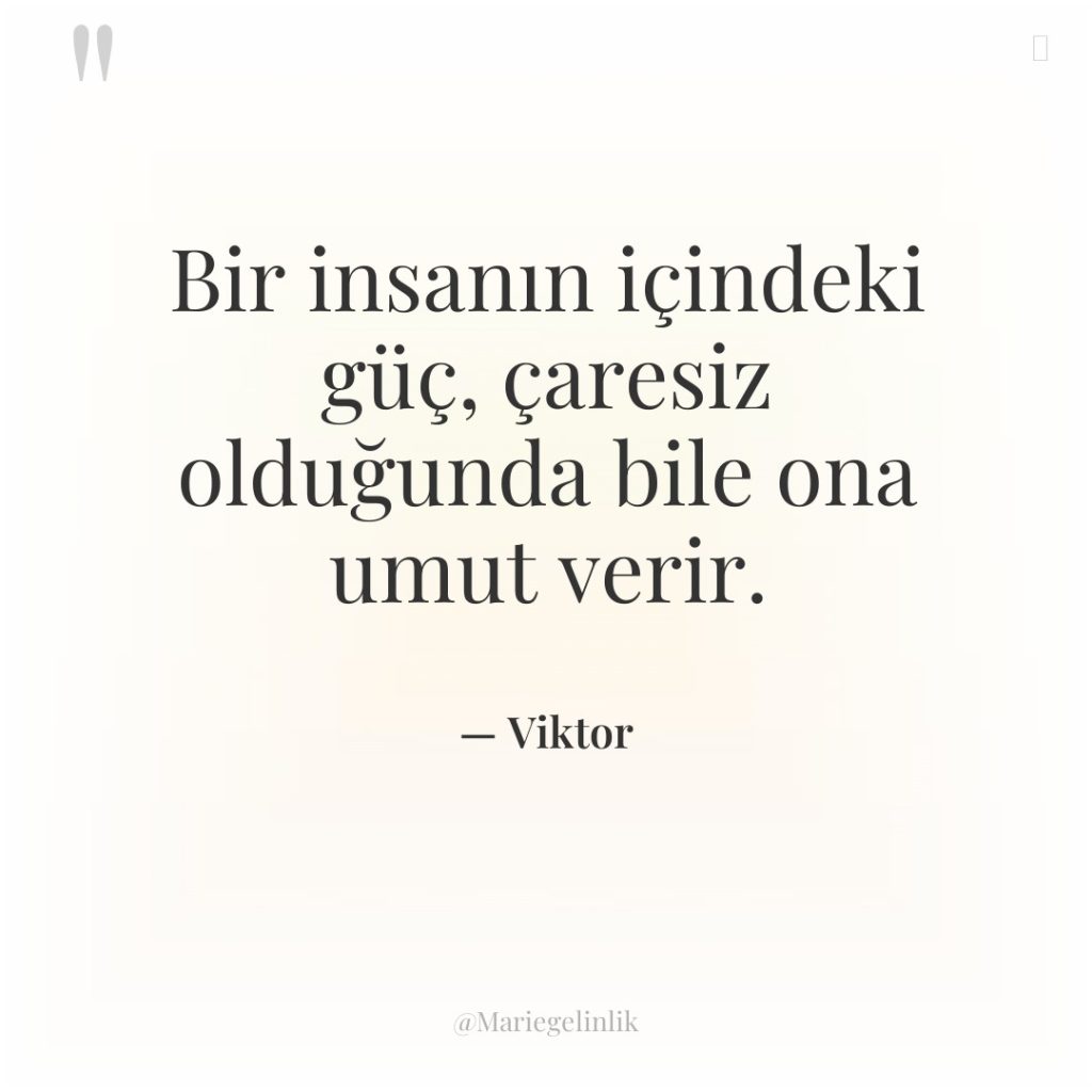 Bir insanın içindeki güç, çaresiz olduğunda bile ona umut verir.