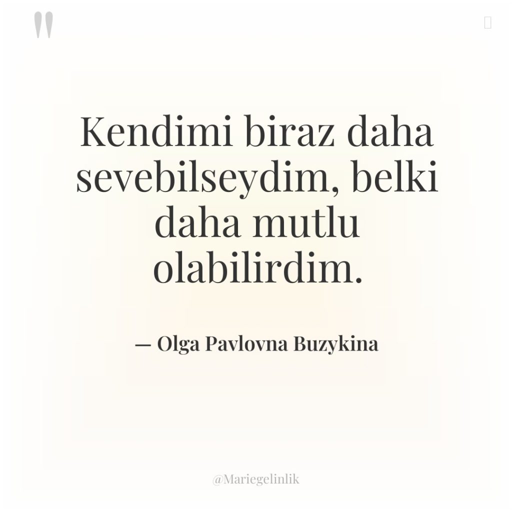 Kendimi biraz daha sevebilseydim, belki daha mutlu olabilirdim.