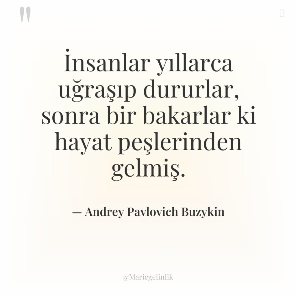 İnsanlar yıllarca uğraşıp dururlar, sonra bir bakarlar ki hayat peşlerinden…
