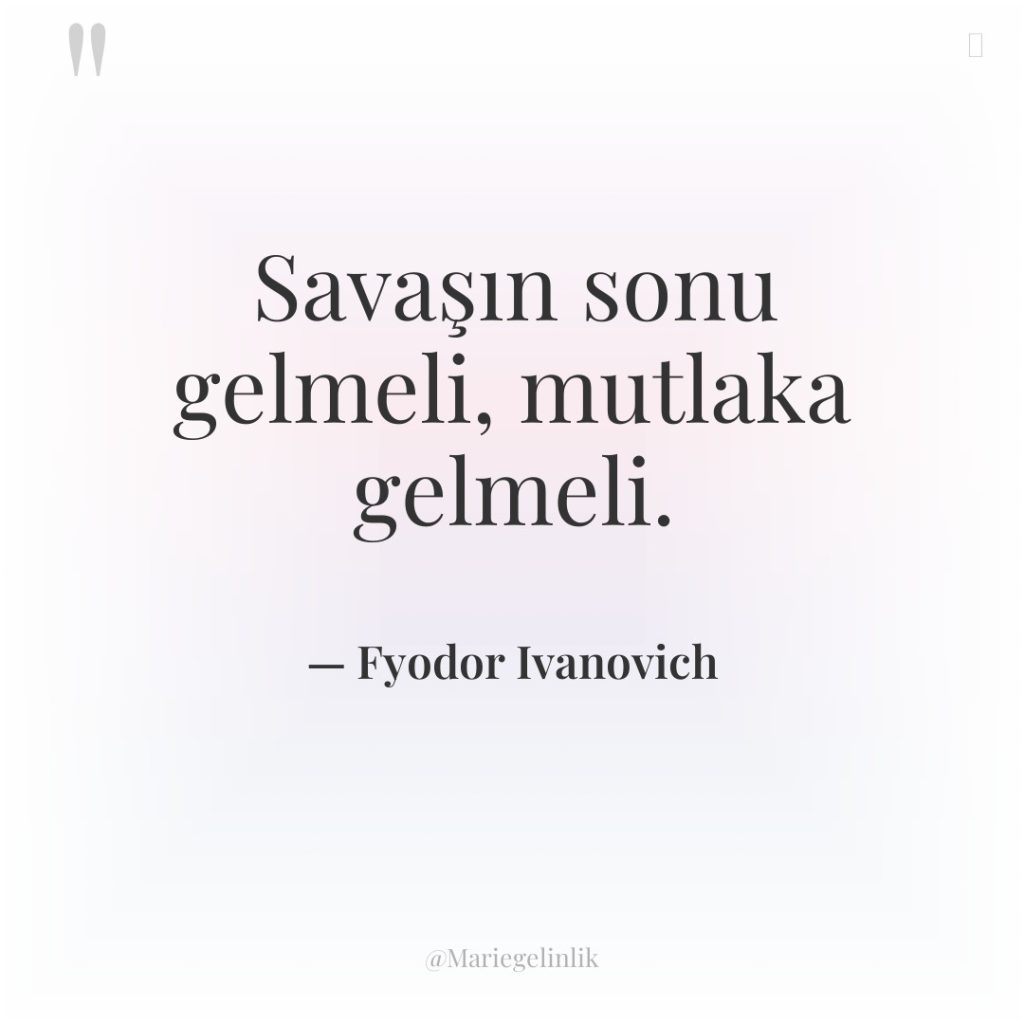 Savaşın sonu gelmeli, mutlaka gelmeli.