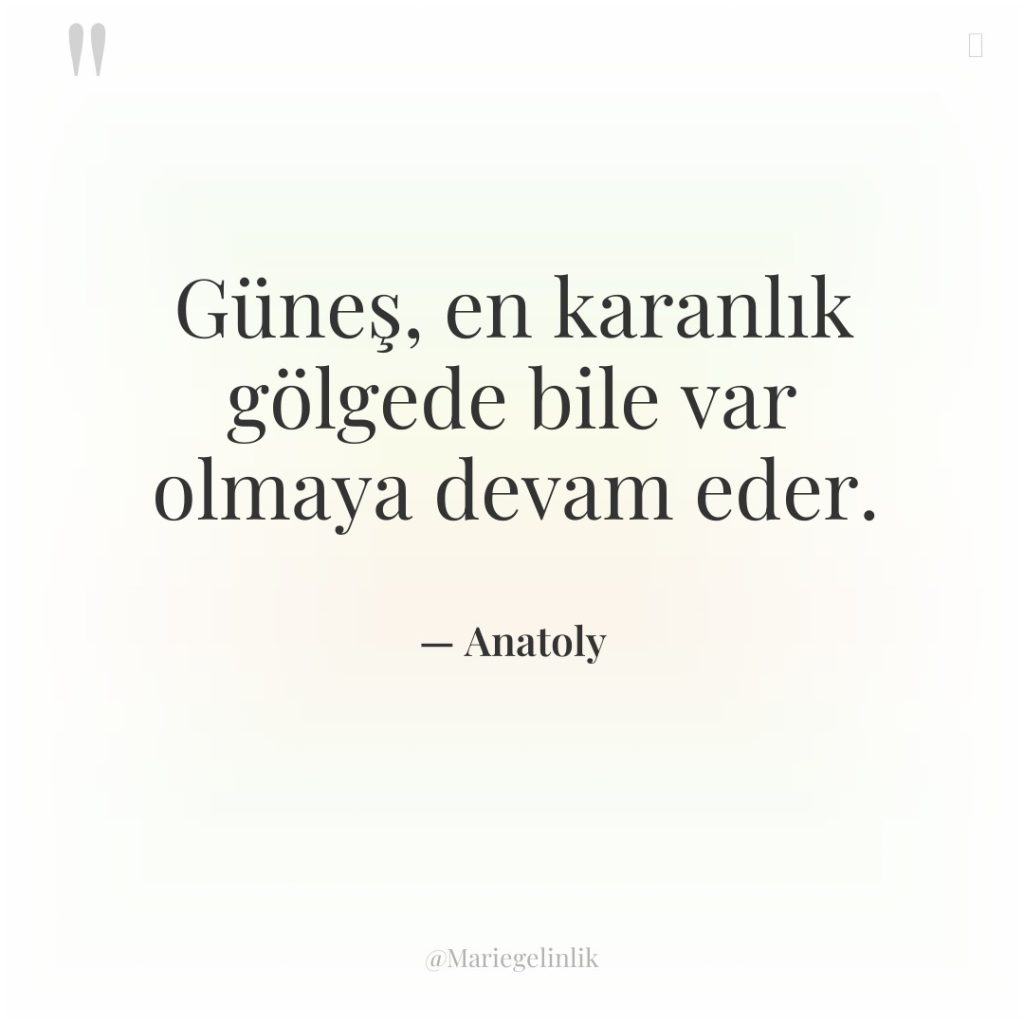 Güneş, en karanlık gölgede bile var olmaya devam eder.