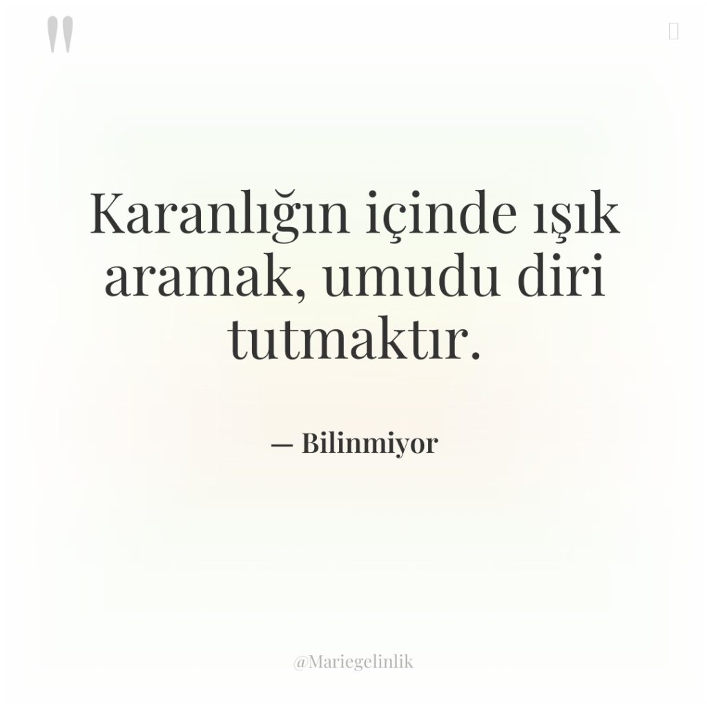 Karanlığın içinde ışık aramak, umudu diri tutmaktır.