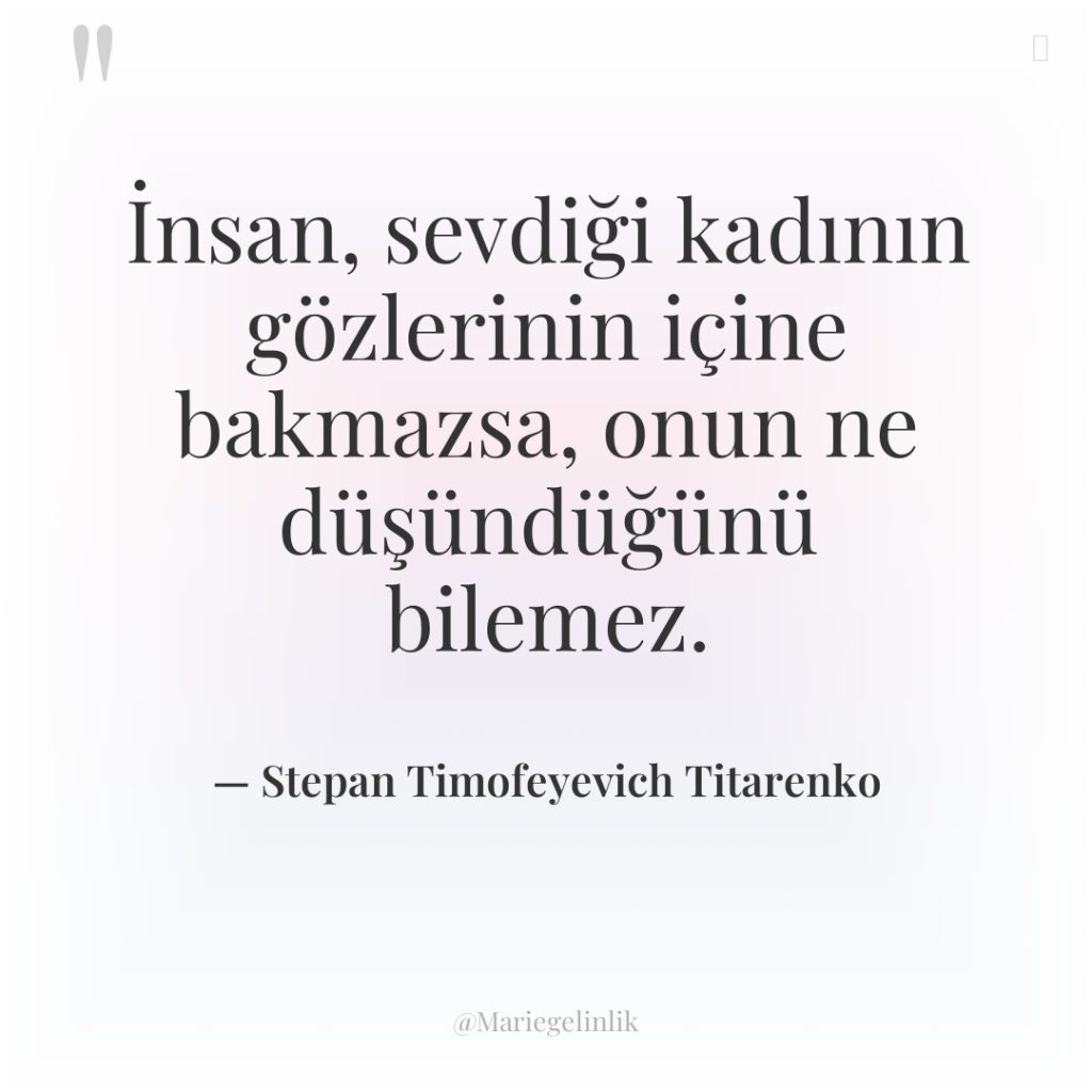 İnsan, sevdiği kadının gözlerinin içine bakmazsa, onun ne düşündüğünü bilemez.