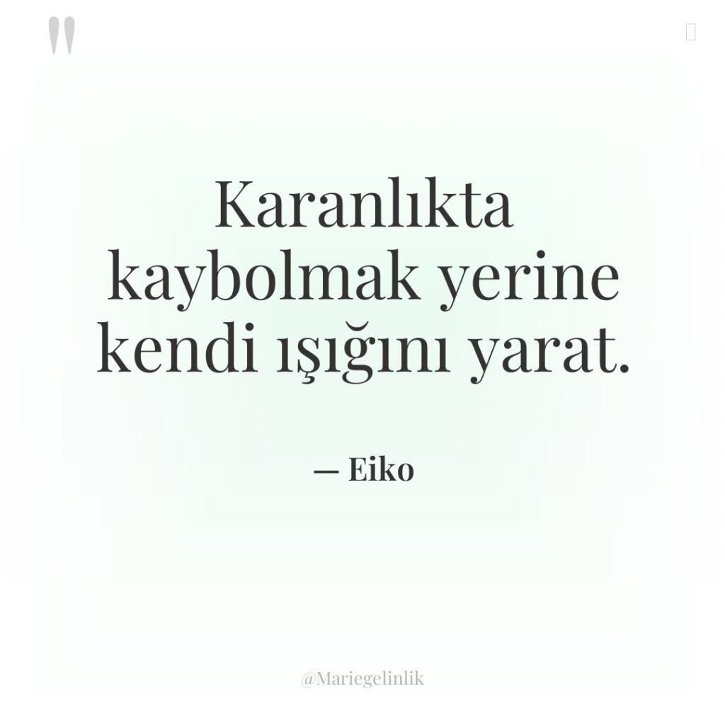 Karanlıkta kaybolmak yerine kendi ışığını yarat.