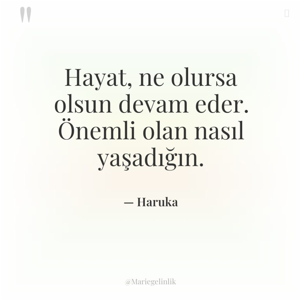 Hayat, ne olursa olsun devam eder. Önemli olan nasıl yaşadığın.