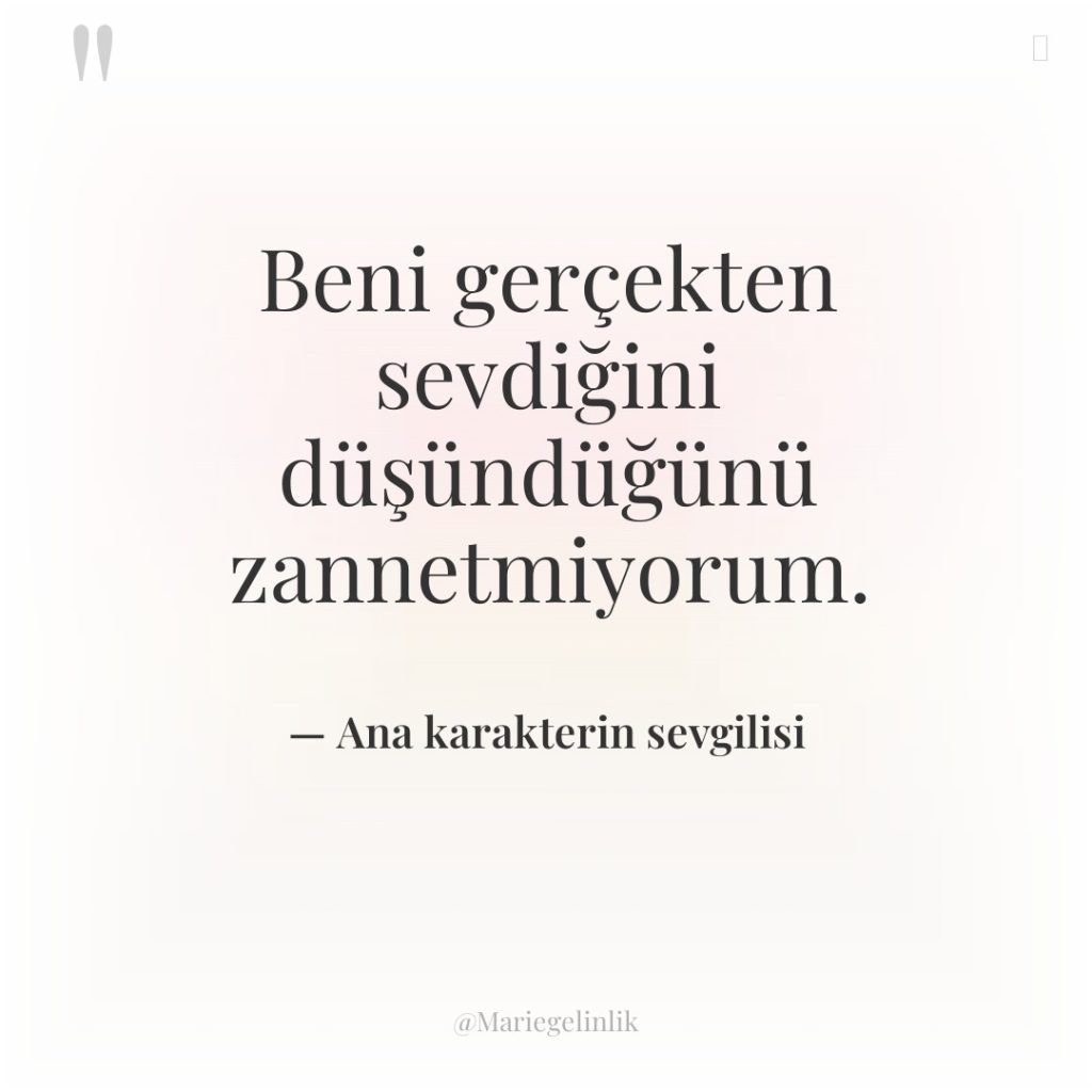 Beni gerçekten sevdiğini düşündüğünü zannetmiyorum.