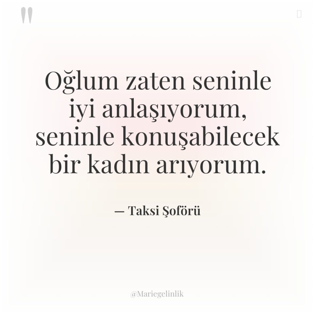 Oğlum zaten seninle iyi anlaşıyorum, seninle konuşabilecek bir kadın arıyorum.