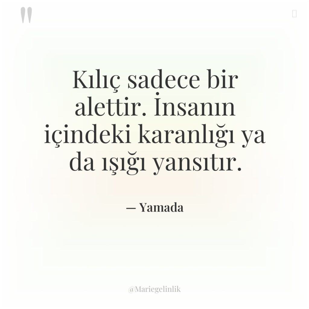 Kılıç sadece bir alettir. İnsanın içindeki karanlığı ya da ışığı…