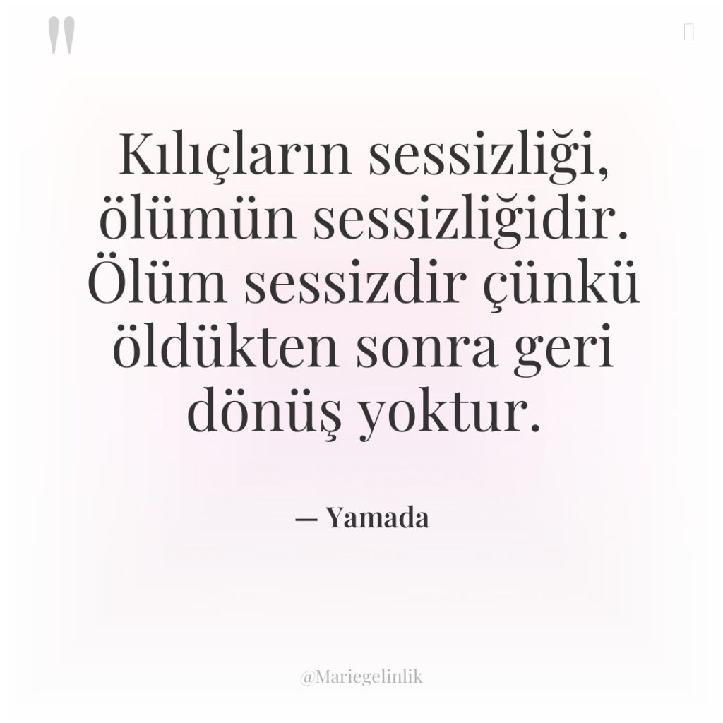 Kılıçların sessizliği, ölümün sessizliğidir. Ölüm sessizdir çünkü öldükten sonra geri…