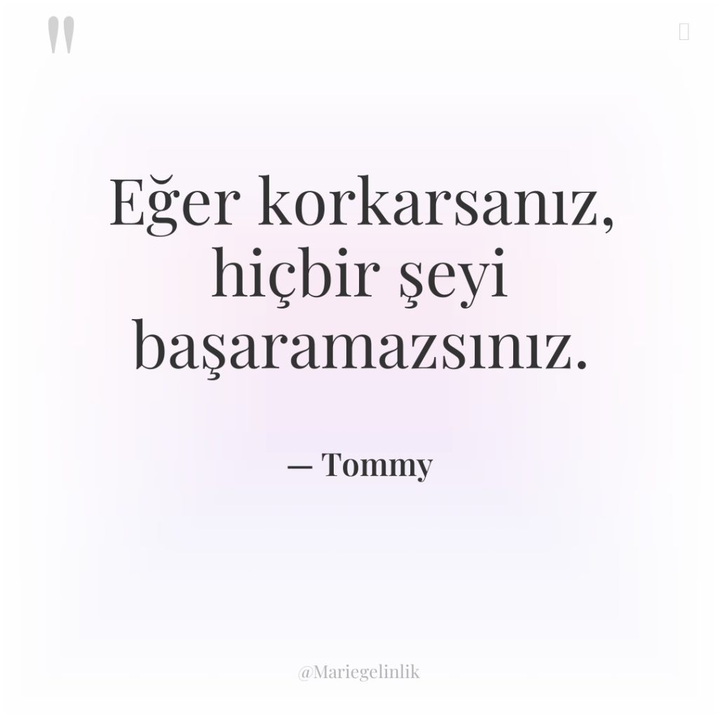 Eğer korkarsanız, hiçbir şeyi başaramazsınız.