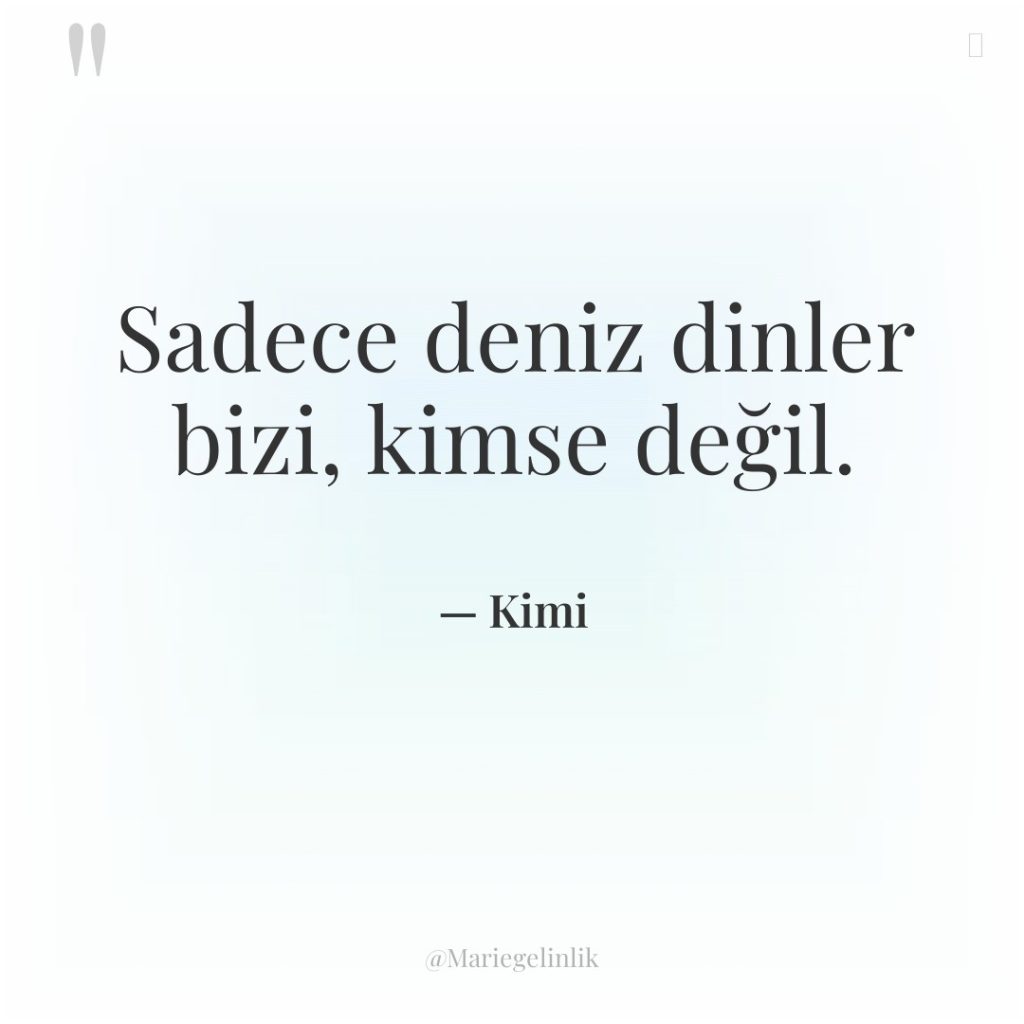Sadece deniz dinler bizi, kimse değil.
