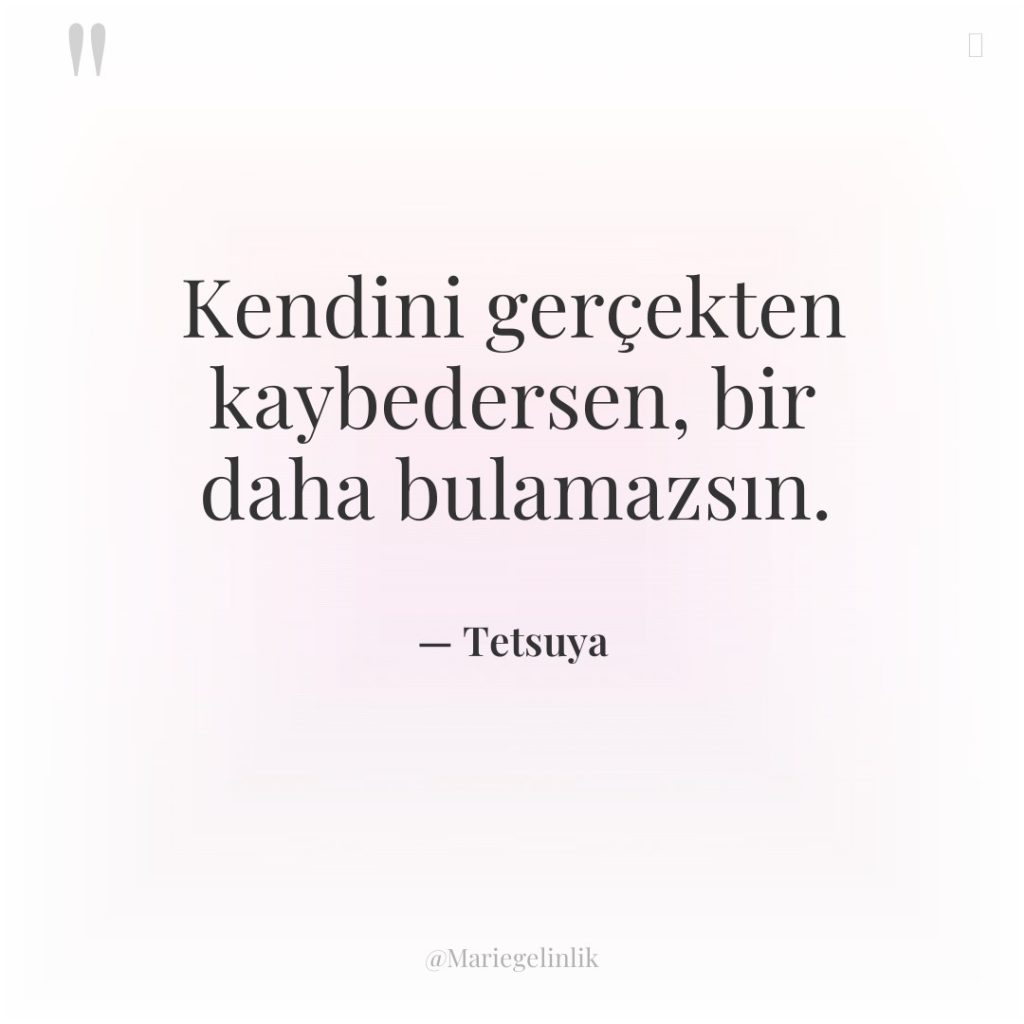 Kendini gerçekten kaybedersen, bir daha bulamazsın.