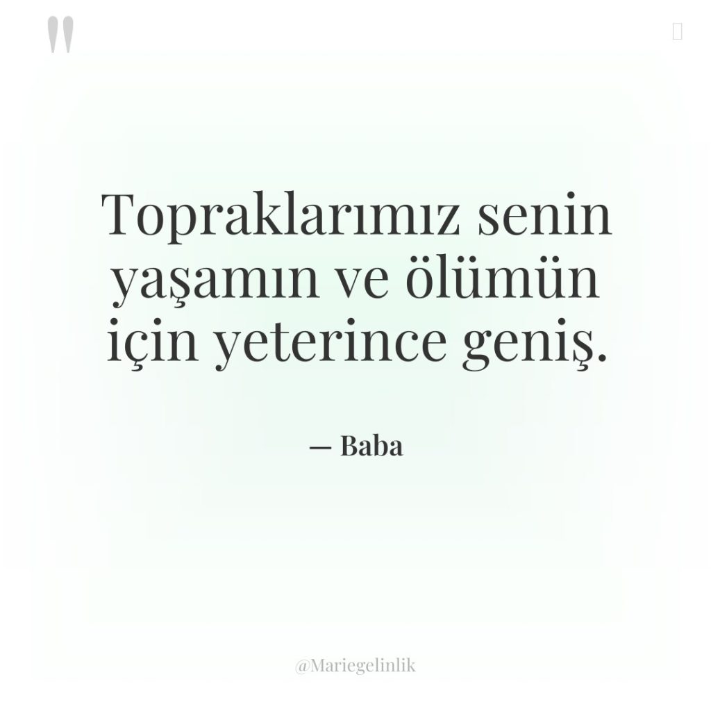 Topraklarımız senin yaşamın ve ölümün için yeterince geniş.