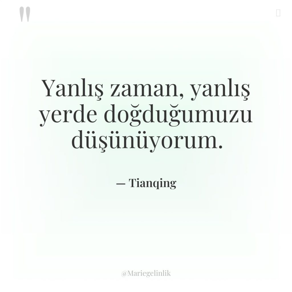 Yanlış zaman, yanlış yerde doğduğumuzu düşünüyorum.