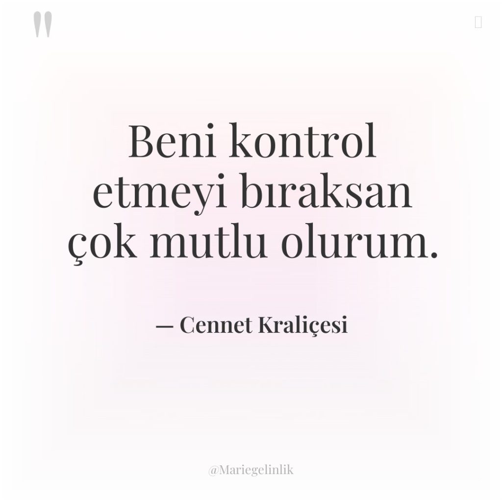 Beni kontrol etmeyi bıraksan çok mutlu olurum.