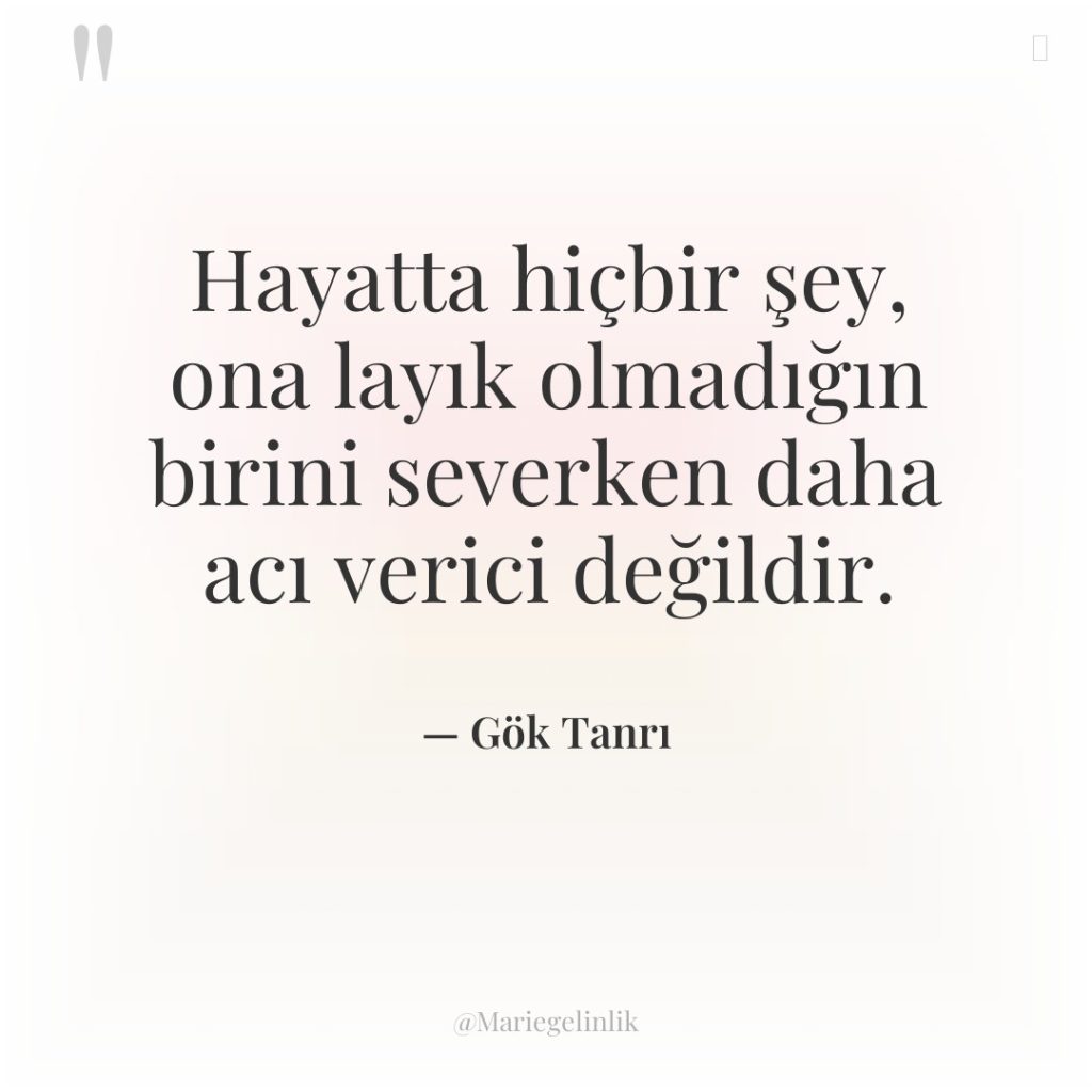 Hayatta hiçbir şey, ona layık olmadığın birini severken daha acı…