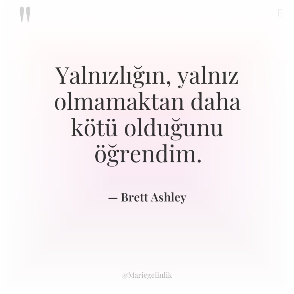 Yalnızlığın, yalnız olmamaktan daha kötü olduğunu öğrendim.