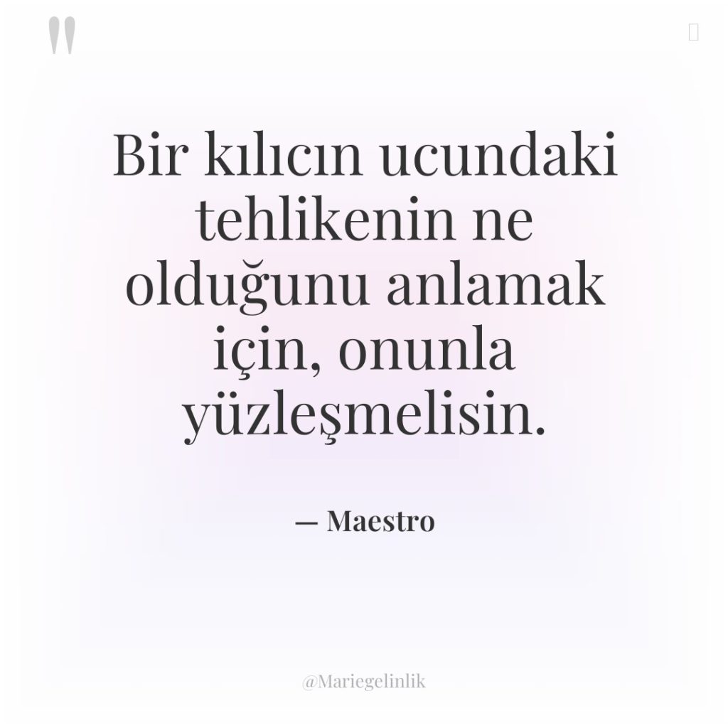 Bir kılıcın ucundaki tehlikenin ne olduğunu anlamak için, onunla yüzleşmelisin.