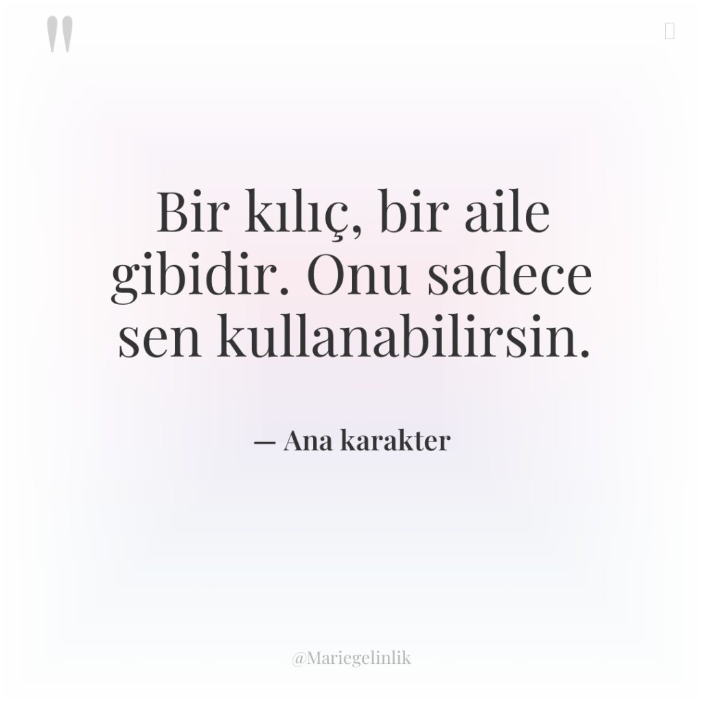 Bir kılıç, bir aile gibidir. Onu sadece sen kullanabilirsin.