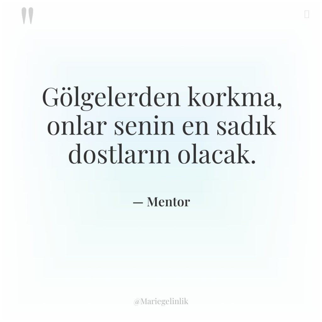 Gölgelerden korkma, onlar senin en sadık dostların olacak.