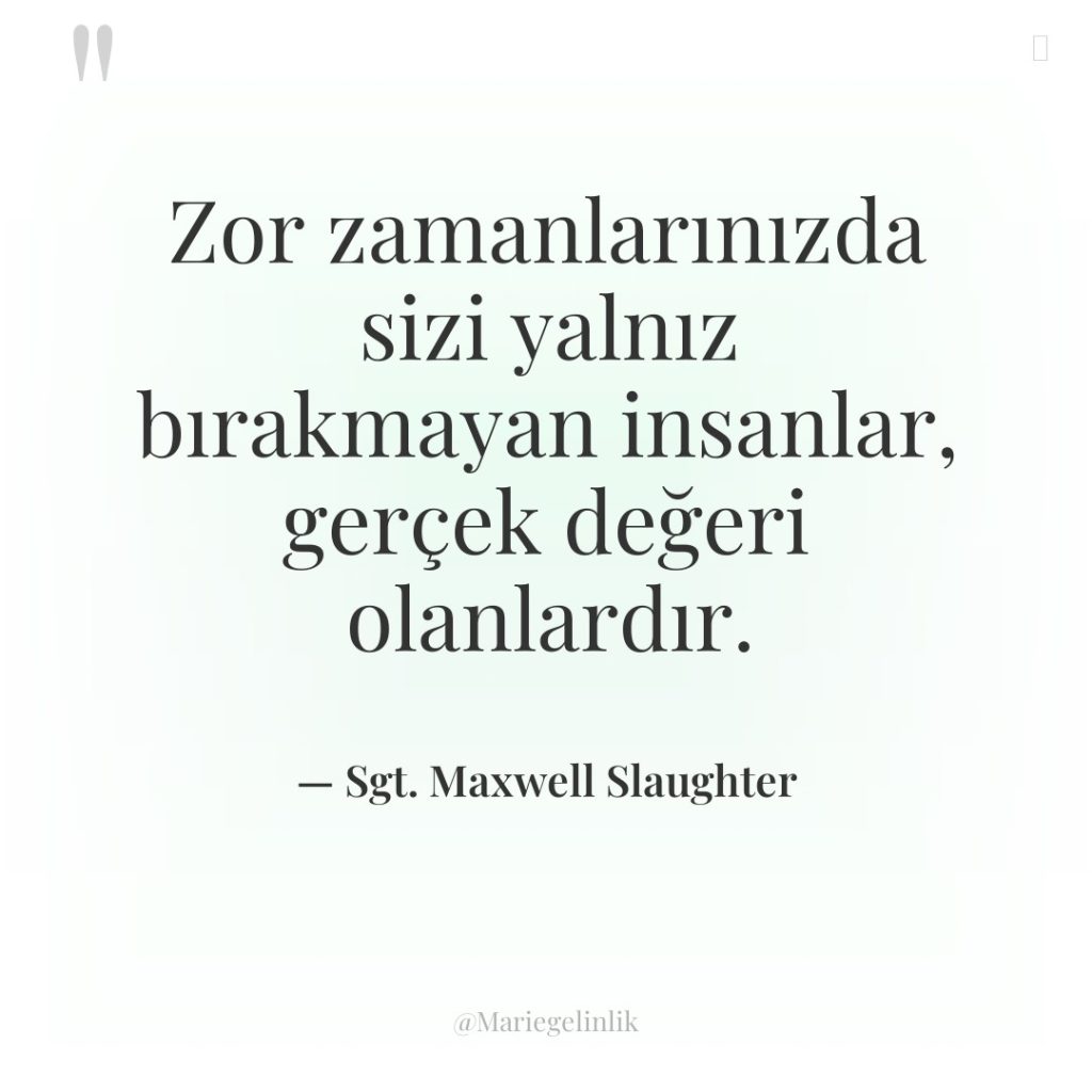 Zor zamanlarınızda sizi yalnız bırakmayan insanlar, gerçek değeri olanlardır.