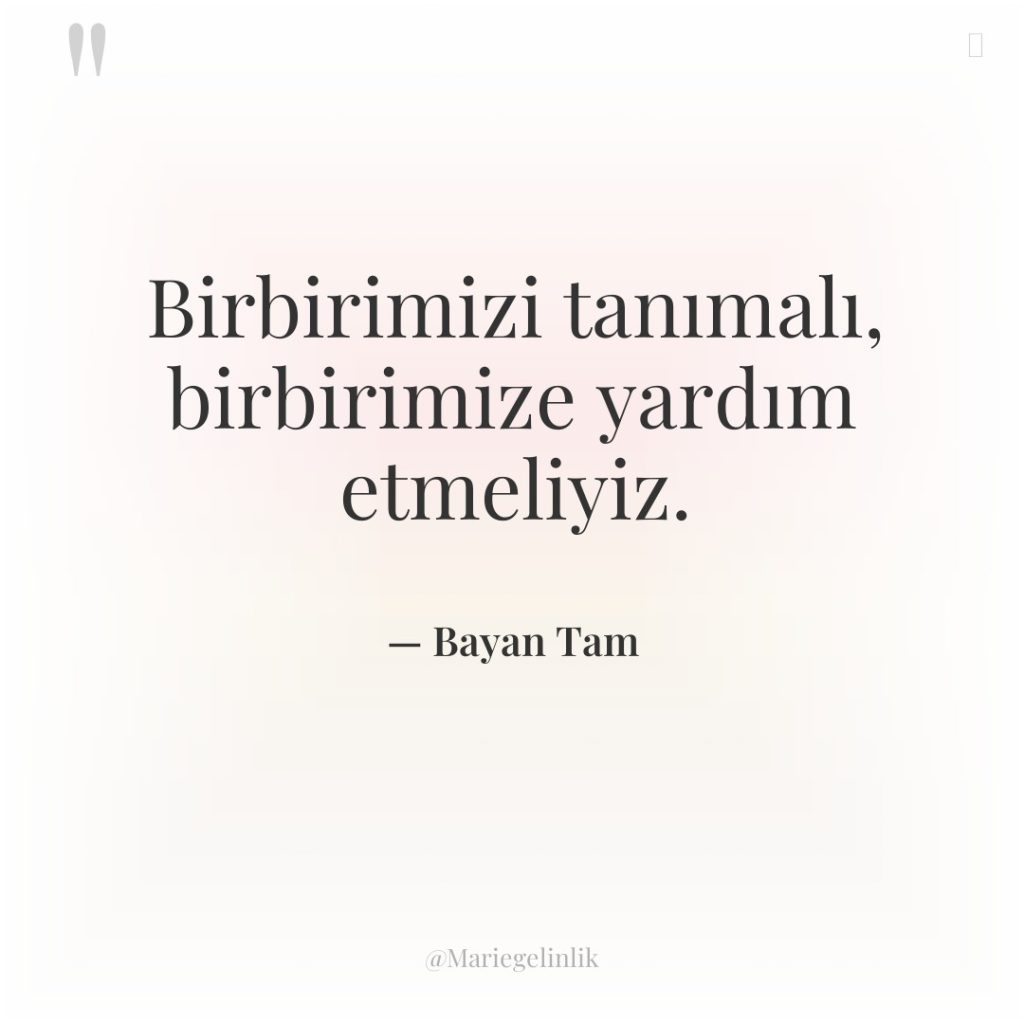 Birbirimizi tanımalı, birbirimize yardım etmeliyiz.