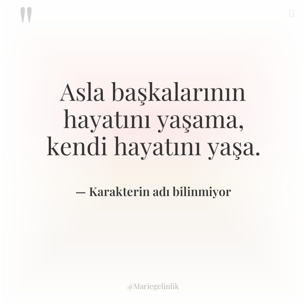 Asla başkalarının hayatını yaşama, kendi hayatını yaşa.
